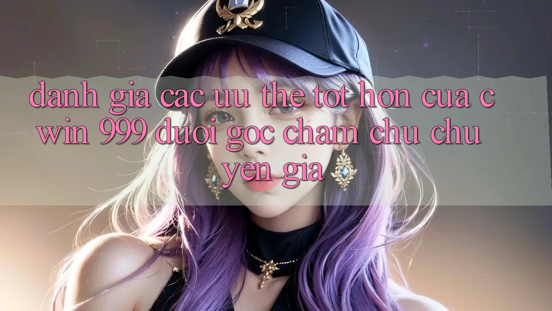 Đánh giá các ưu thế tốt hơn của Cwin 999 dưới góc chăm chú chuyên gia