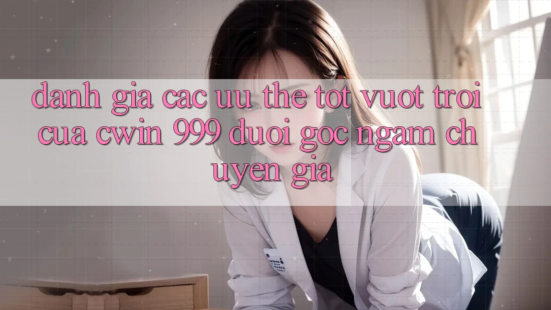 Đánh giá các ưu thế tốt vượt trội của Cwin 999 dưới góc ngắm chuyên gia