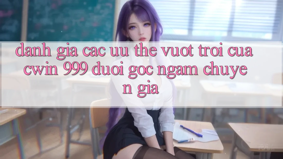 Đánh giá các ưu thế vượt trội của Cwin 999 dưới góc ngắm chuyên gia