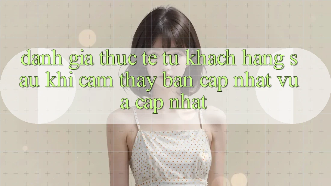 Đánh Giá Thực Tế Từ Khách hàng Sau Khi Cảm thấy Bản Cập Nhật Vừa cập nhật