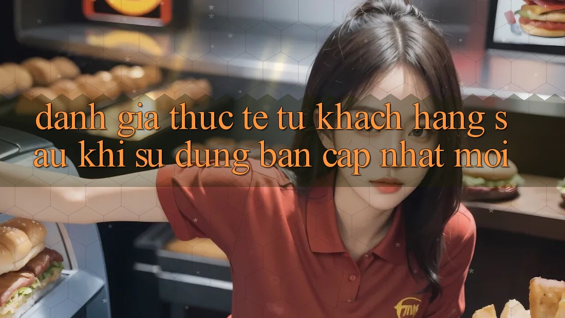 Đánh Giá Thực Tế Từ Khách hàng Sau Khi Sử dụng Bản Cập Nhật Mới