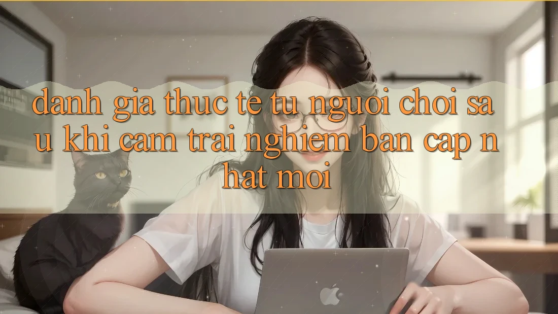 Đánh Giá Thực Tế Từ Người chơi Sau Khi Cảm trải nghiệm Bản Cập Nhật Mới