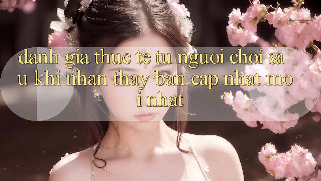 Đánh Giá Thực Tế Từ Người chơi Sau Khi Nhận thấy Bản Cập Nhật Mới nhất