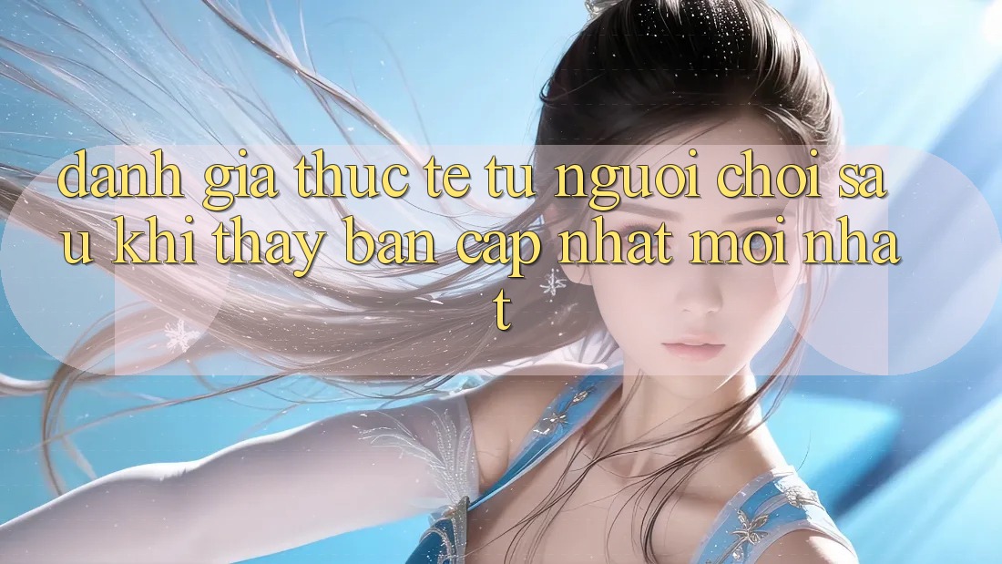 Đánh Giá Thực Tế Từ Người chơi Sau Khi Thấy Bản Cập Nhật Mới nhất