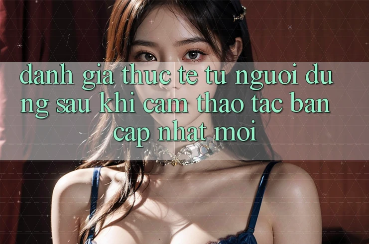 Đánh Giá Thực Tế Từ Người Dùng Sau Khi Cảm thao tác Bản Cập Nhật Mới