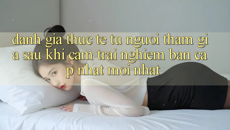 Đánh Giá Thực Tế Từ Người tham gia Sau Khi Cảm trải nghiệm Bản Cập Nhật Mới nhất