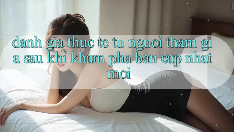 Đánh Giá Thực Tế Từ Người tham gia Sau Khi Khám phá Bản Cập Nhật Mới