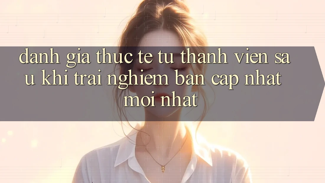 Đánh Giá Thực Tế Từ Thành viên Sau Khi Trải nghiệm Bản Cập Nhật Mới nhất