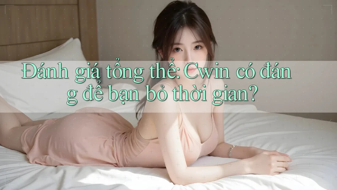 Đánh giá tổng thể: Cwin có đáng để bạn bỏ thời gian?