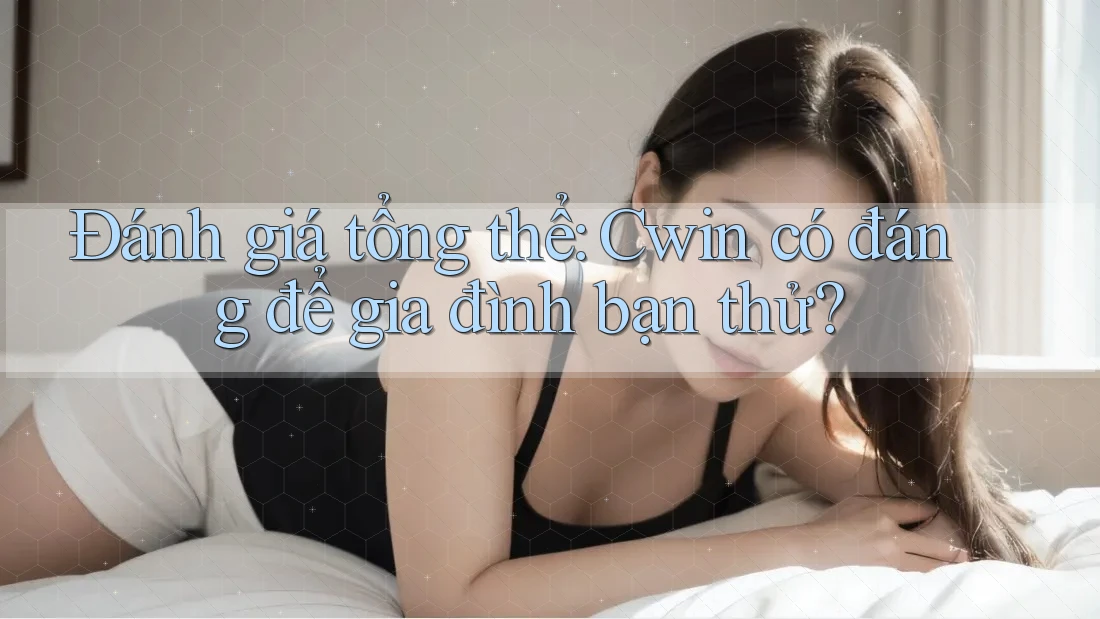 Đánh giá tổng thể: Cwin có đáng để gia đình bạn thử?