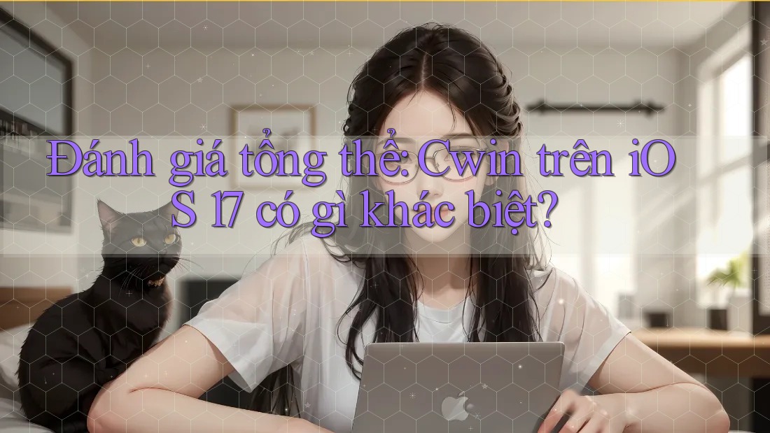 Đánh giá tổng thể: Cwin trên iOS 17 có gì khác biệt?