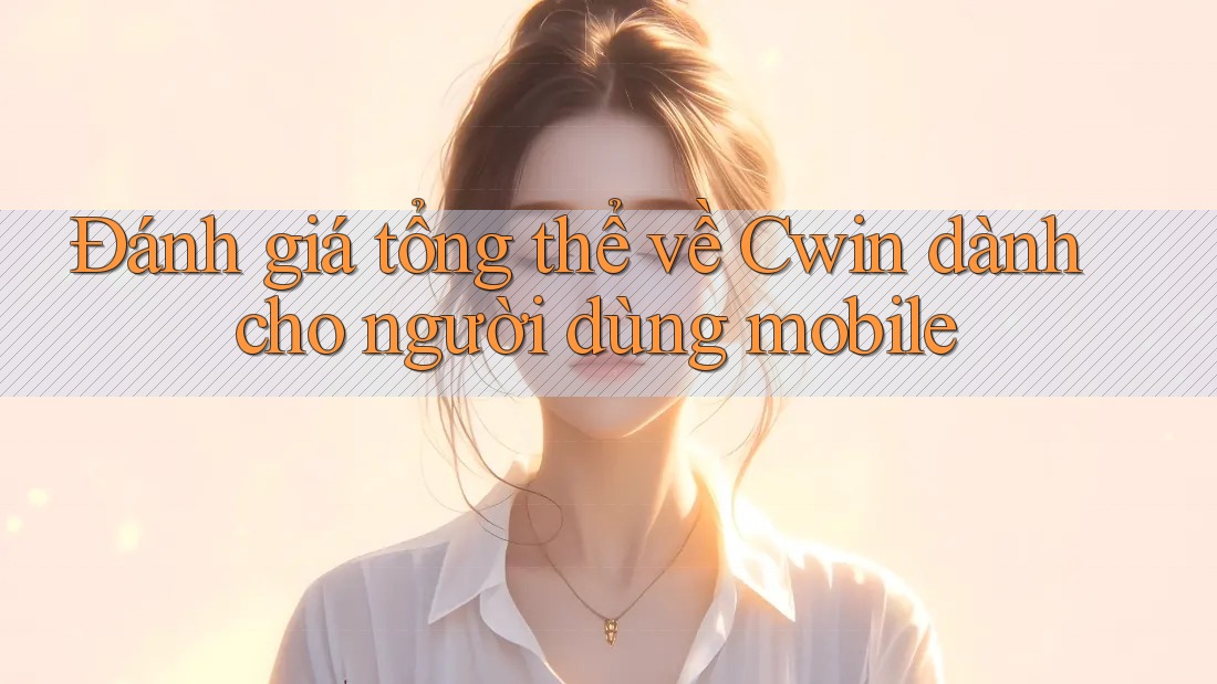 Đánh giá tổng thể về Cwin dành cho người dùng mobile