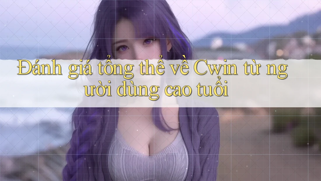 Đánh giá tổng thể về Cwin từ người dùng cao tuổi