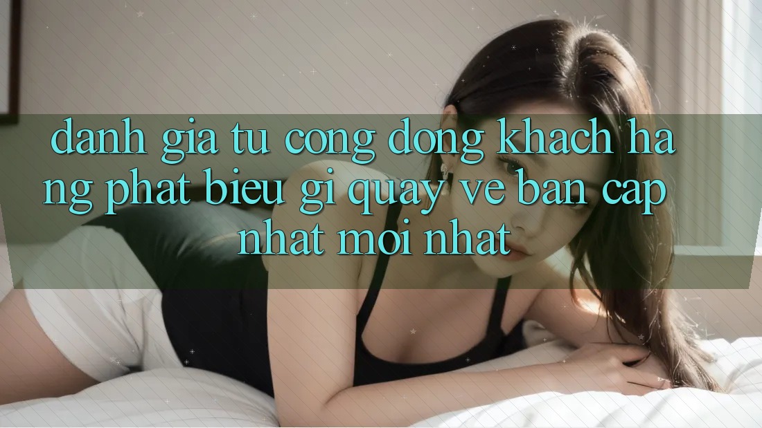 Đánh Giá Từ Cộng Đồng: Khách hàng Phát biểu Gì Quay về Bản Cập Nhật Mới nhất?