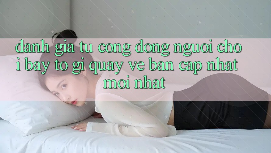 Đánh Giá Từ Cộng Đồng: Người Chơi Bày tỏ Gì Quay về Bản Cập Nhật Mới nhất?