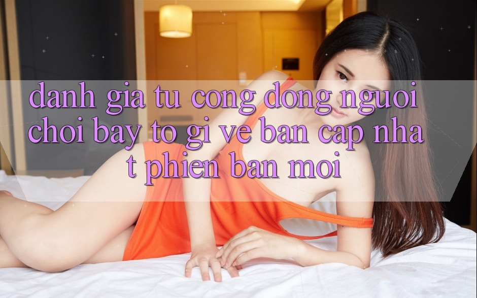 Đánh Giá Từ Cộng Đồng: Người Chơi Bày tỏ Gì Về Bản Cập Nhật Phiên bản mới?