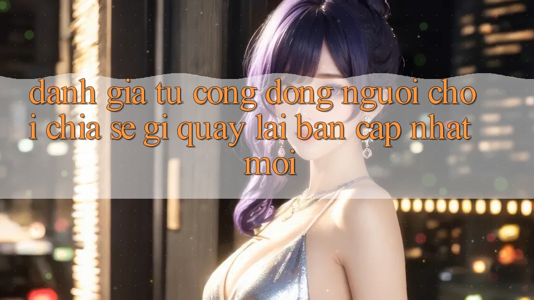 Đánh Giá Từ Cộng Đồng: Người Chơi Chia sẻ Gì Quay lại Bản Cập Nhật Mới?