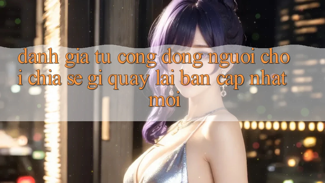 Đánh Giá Từ Cộng Đồng: Người Chơi Chia sẻ Gì Quay lại Bản Cập Nhật Mới?