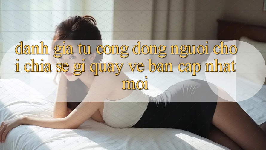 Đánh Giá Từ Cộng Đồng: Người Chơi Chia sẻ Gì Quay về Bản Cập Nhật Mới?