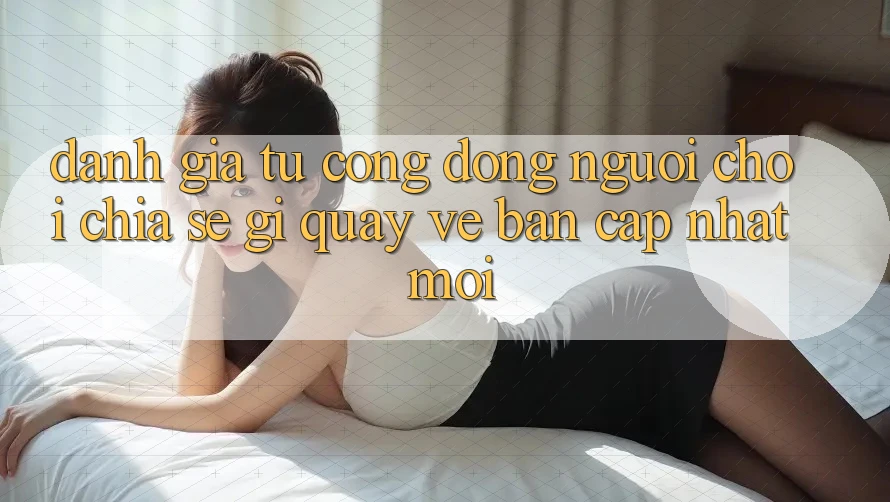 Đánh Giá Từ Cộng Đồng: Người Chơi Chia sẻ Gì Quay về Bản Cập Nhật Mới?