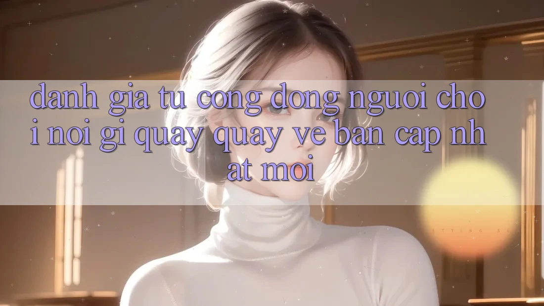 Đánh Giá Từ Cộng Đồng: Người Chơi Nói Gì Quay quay về Bản Cập Nhật Mới?