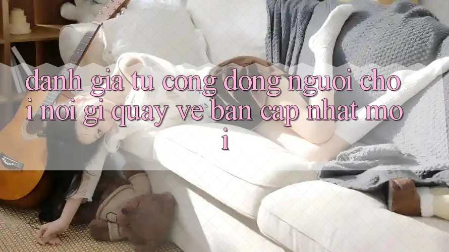 Đánh Giá Từ Cộng Đồng: Người Chơi Nói Gì Quay về Bản Cập Nhật Mới?