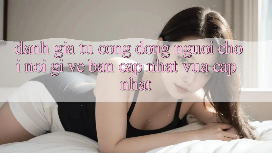 Đánh Giá Từ Cộng Đồng: Người Chơi Nói Gì Về Bản Cập Nhật Vừa cập nhật?