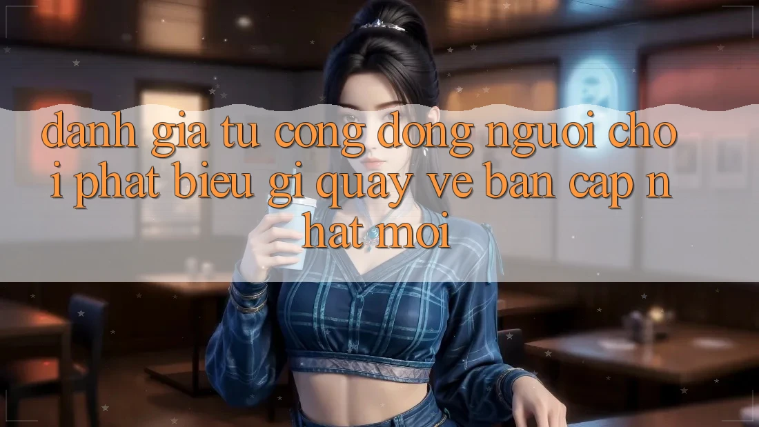 Đánh Giá Từ Cộng Đồng: Người Chơi Phát biểu Gì Quay về Bản Cập Nhật Mới?