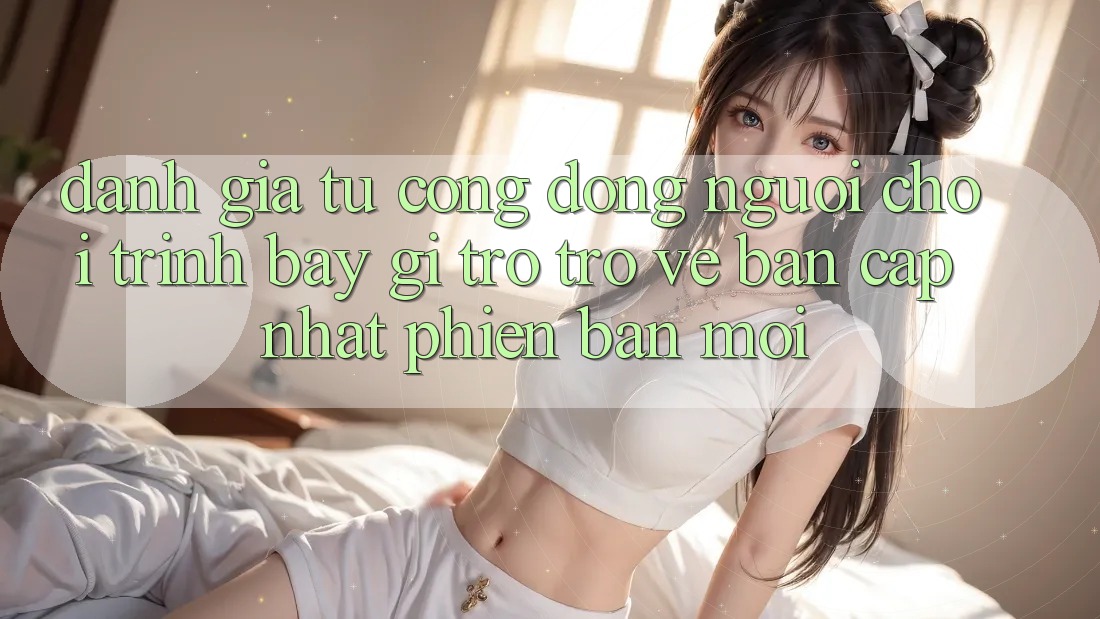 Đánh Giá Từ Cộng Đồng: Người Chơi Trình bày Gì Trở trở về Bản Cập Nhật Phiên bản mới?