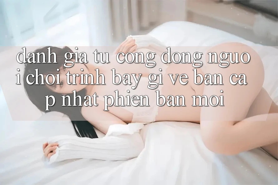 Đánh Giá Từ Cộng Đồng: Người Chơi Trình bày Gì Về Bản Cập Nhật Phiên bản mới?
