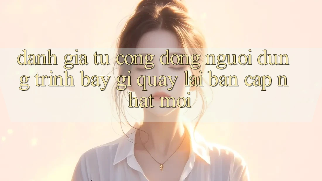 Đánh Giá Từ Cộng Đồng: Người dùng Trình bày Gì Quay lại Bản Cập Nhật Mới?