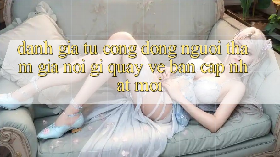 Đánh Giá Từ Cộng Đồng: Người tham gia Nói Gì Quay về Bản Cập Nhật Mới?