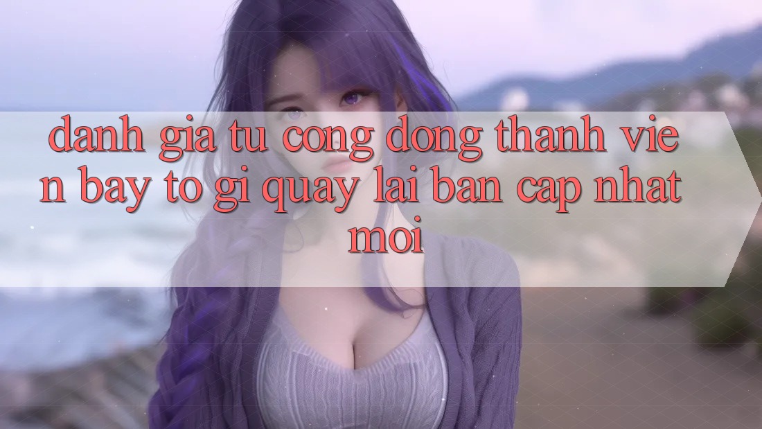 Đánh Giá Từ Cộng Đồng: Thành viên Bày tỏ Gì Quay lại Bản Cập Nhật Mới?