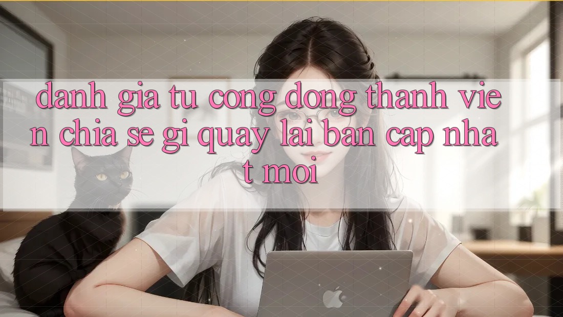 Đánh Giá Từ Cộng Đồng: Thành viên Chia sẻ Gì Quay lại Bản Cập Nhật Mới?