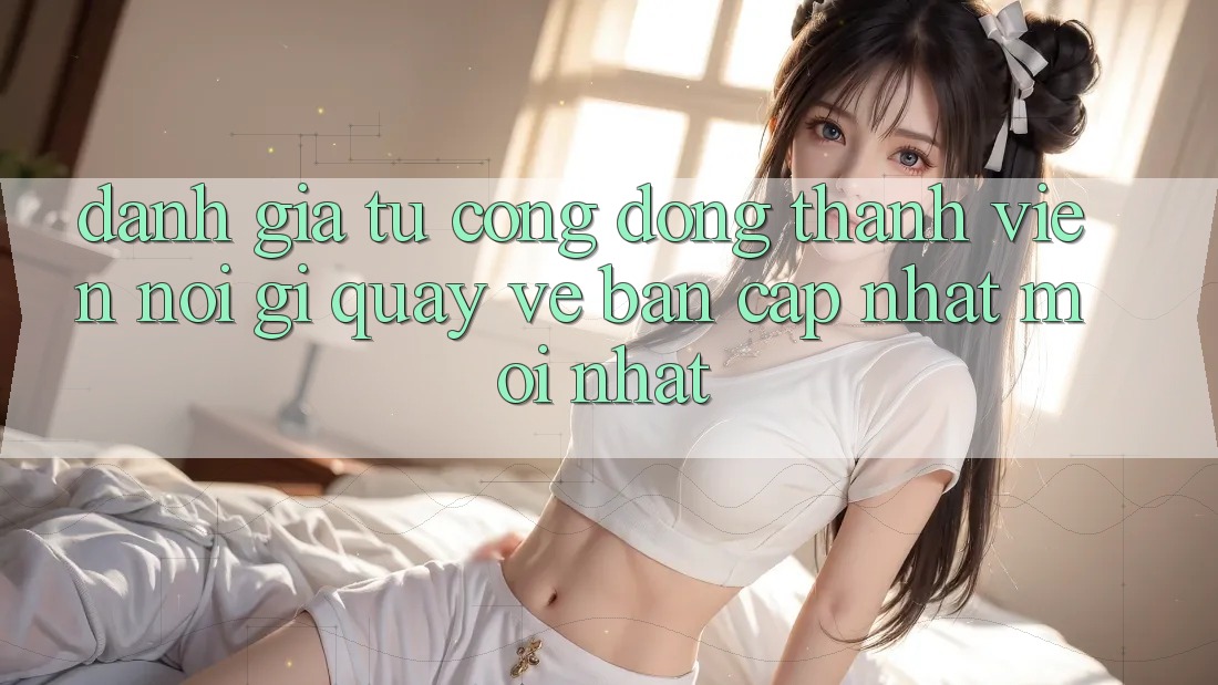 Đánh Giá Từ Cộng Đồng: Thành viên Nói Gì Quay về Bản Cập Nhật Mới nhất?