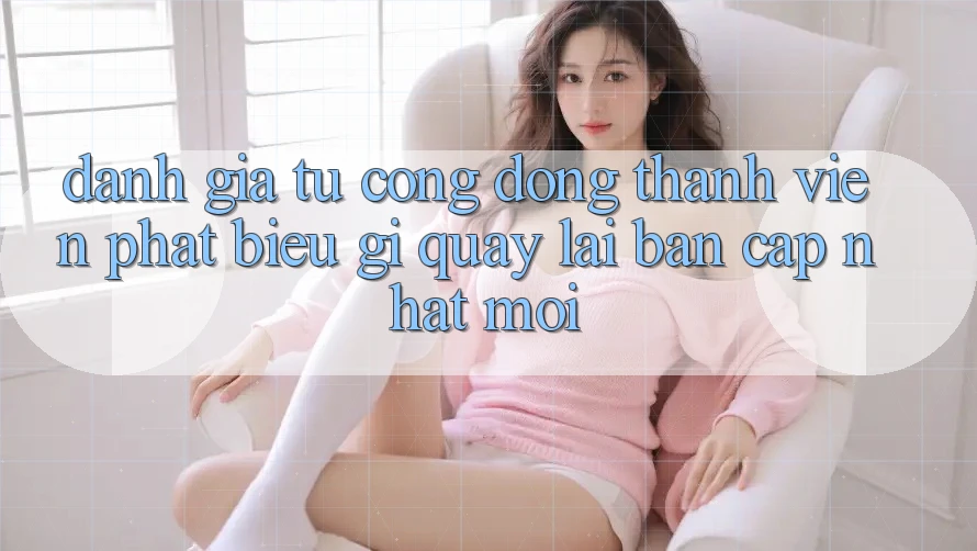 Đánh Giá Từ Cộng Đồng: Thành viên Phát biểu Gì Quay lại Bản Cập Nhật Mới?