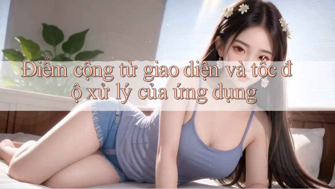 Điểm cộng từ giao diện và tốc độ xử lý của ứng dụng Điểm cộng từ giao diện và tốc độ xử lý của ứng dụng