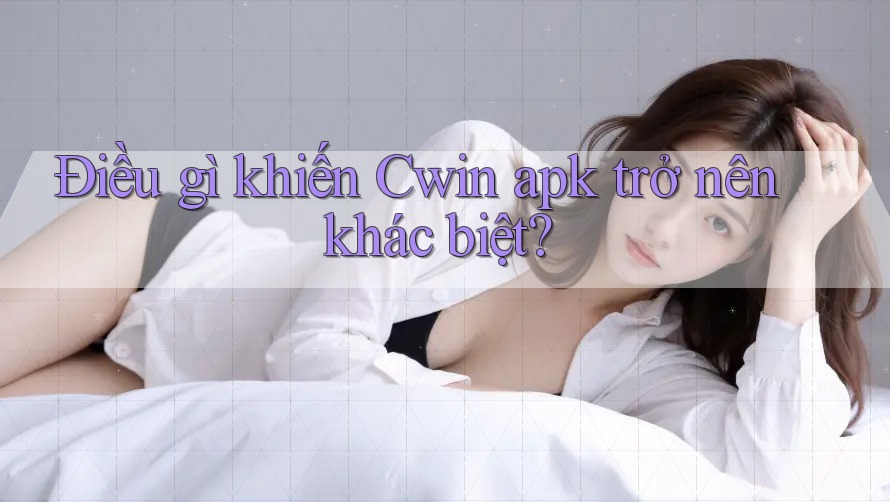 Điều gì khiến Cwin apk trở nên khác biệt?