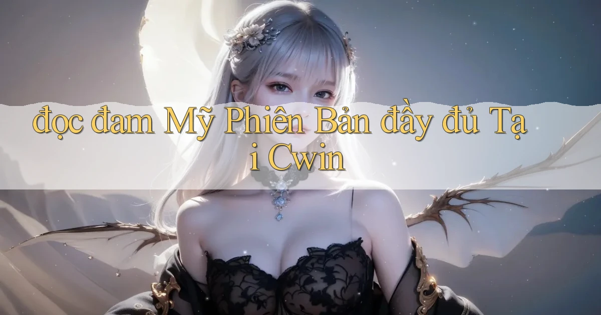 đọc đam mỹ phiên bản đầy đủ tại cwin