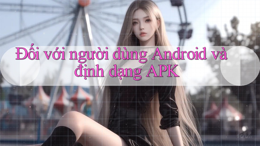 Đối với người dùng Android và định dạng APK