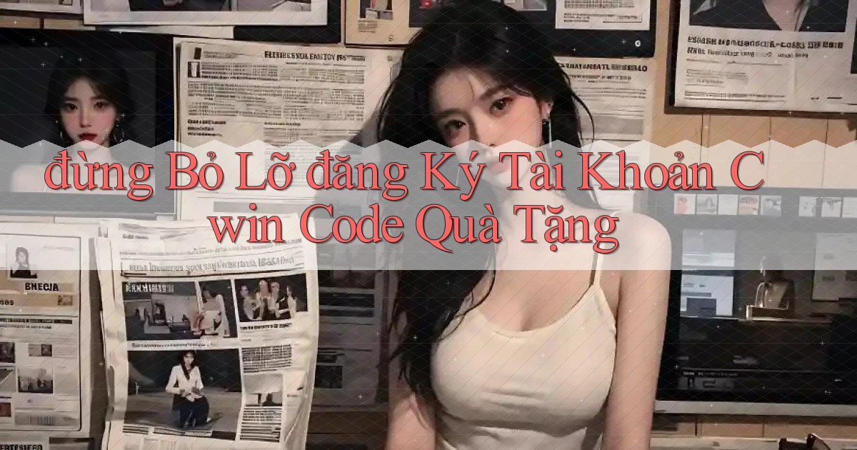 đừng bỏ lỡ đăng ký tài khoản cwin code quà tặng
