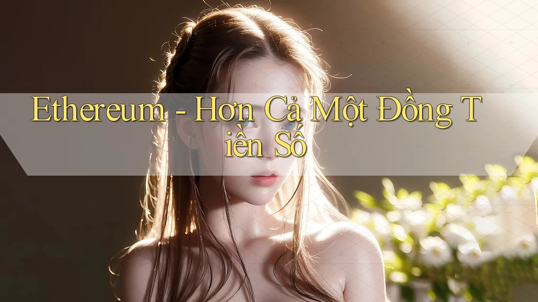 Ethereum: Hơn Cả Một Đồng Tiền Số