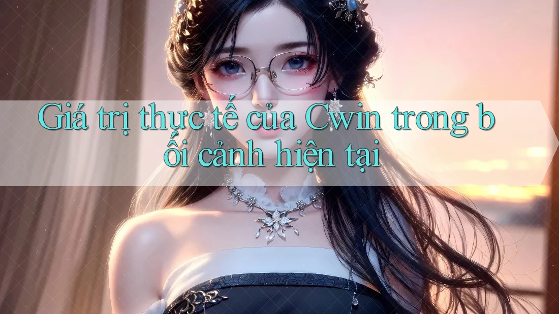 Giá trị thực tế của Cwin trong bối cảnh hiện tại