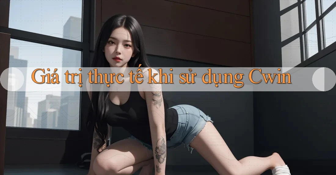 Giá trị thực tế khi sử dụng Cwin