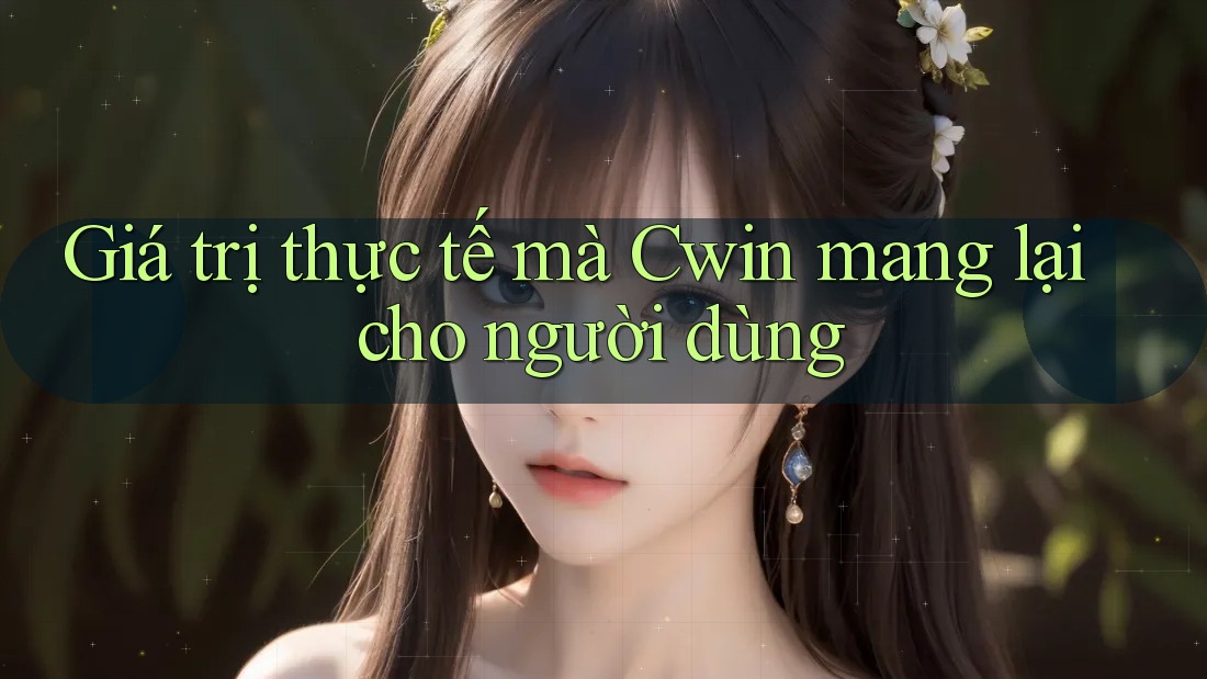 Giá trị thực tế mà Cwin mang lại cho người dùng