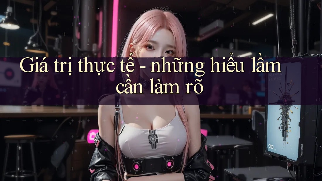 Giá trị thực tế - những hiểu lầm cần làm rõ