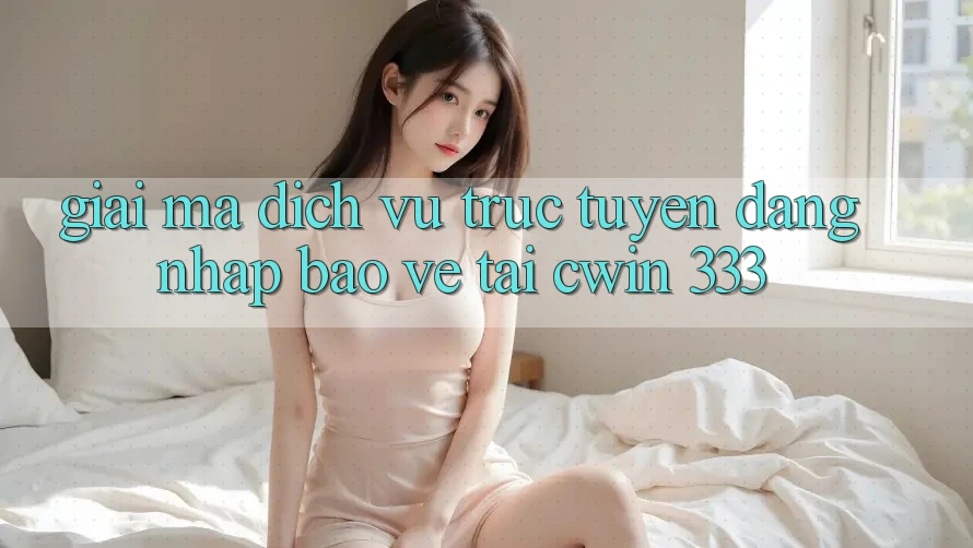 Giải Mã Dịch vụ trực tuyến “Đăng Nhập Bảo Vệ” Tại Cwin 333
