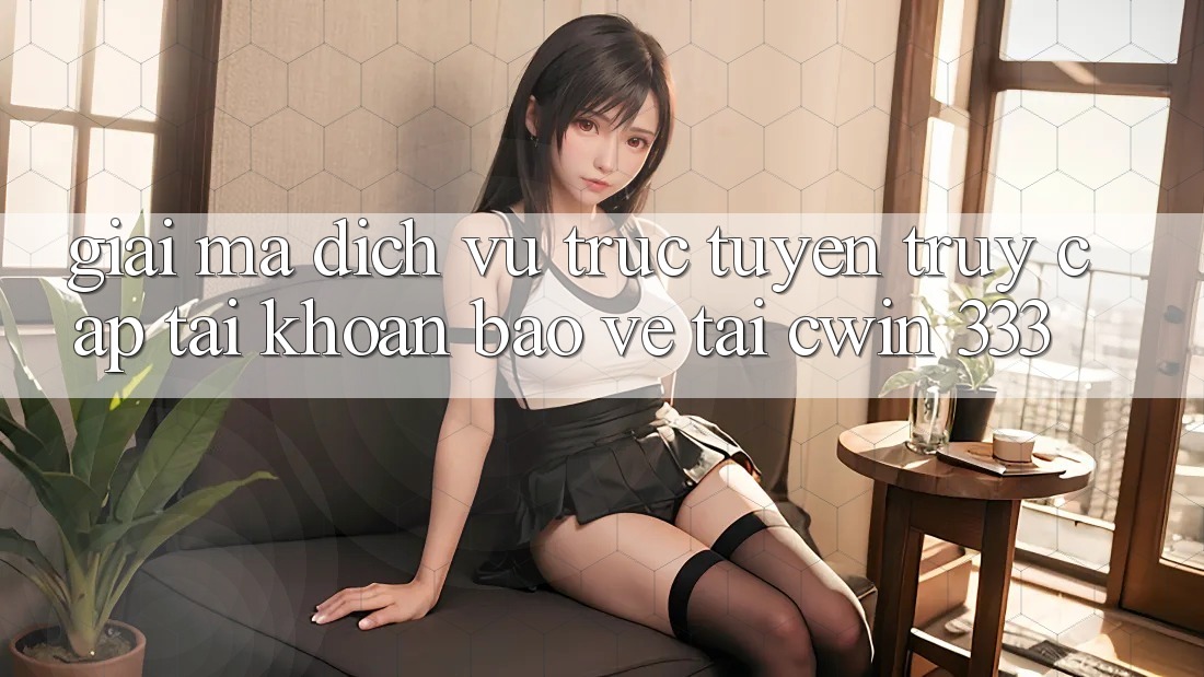 Giải Mã Dịch vụ trực tuyến “Truy cập tài khoản Bảo Vệ” Tại Cwin 333