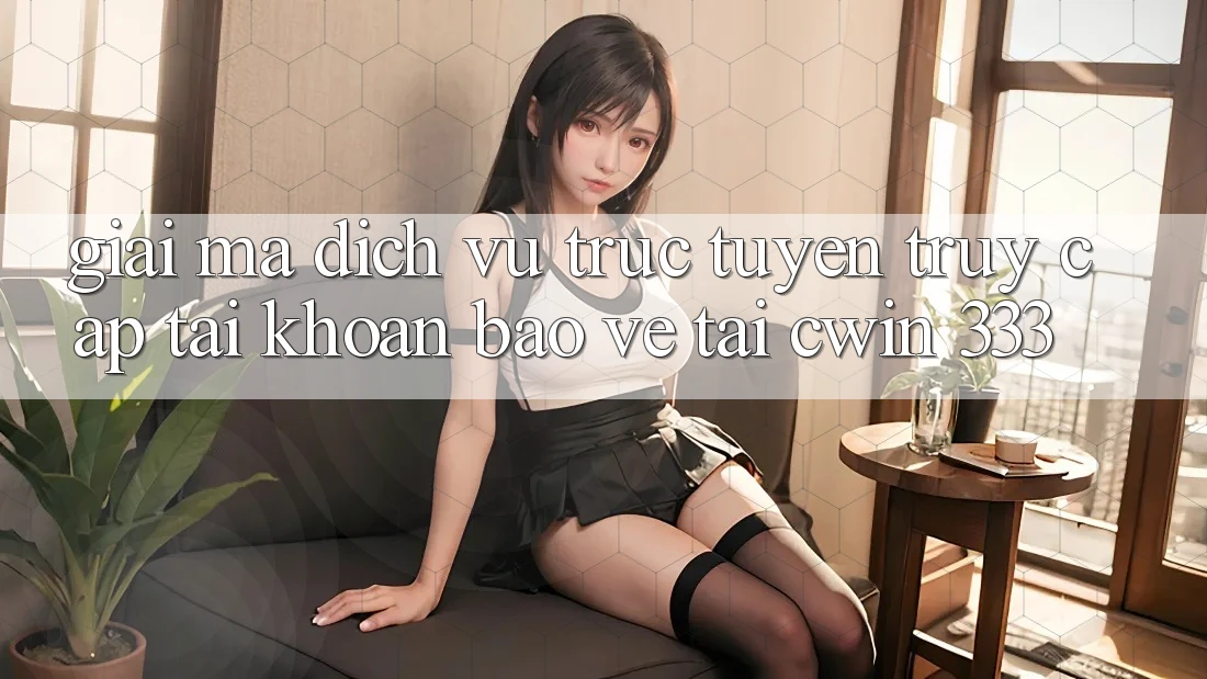 Giải Mã Dịch vụ trực tuyến “Truy cập tài khoản Bảo Vệ” Tại Cwin 333