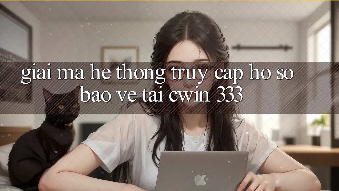 Giải Mã Hệ Thống “Truy cập hồ sơ Bảo Vệ” Tại Cwin 333